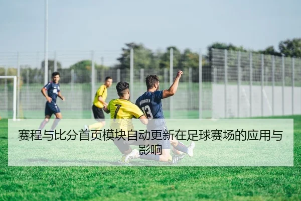 赛程与比分首页模块自动更新在足球赛场的应用与影响